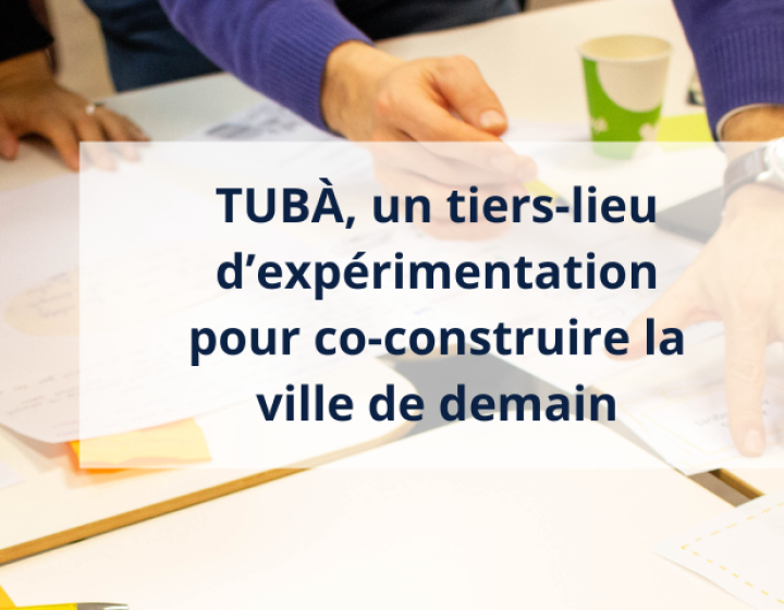 TAM - TUBÀ, un tiers-lieu d’expérimentation pour co-construire la ville de demain